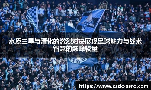 水原三星与清化的激烈对决展现足球魅力与战术智慧的巅峰较量